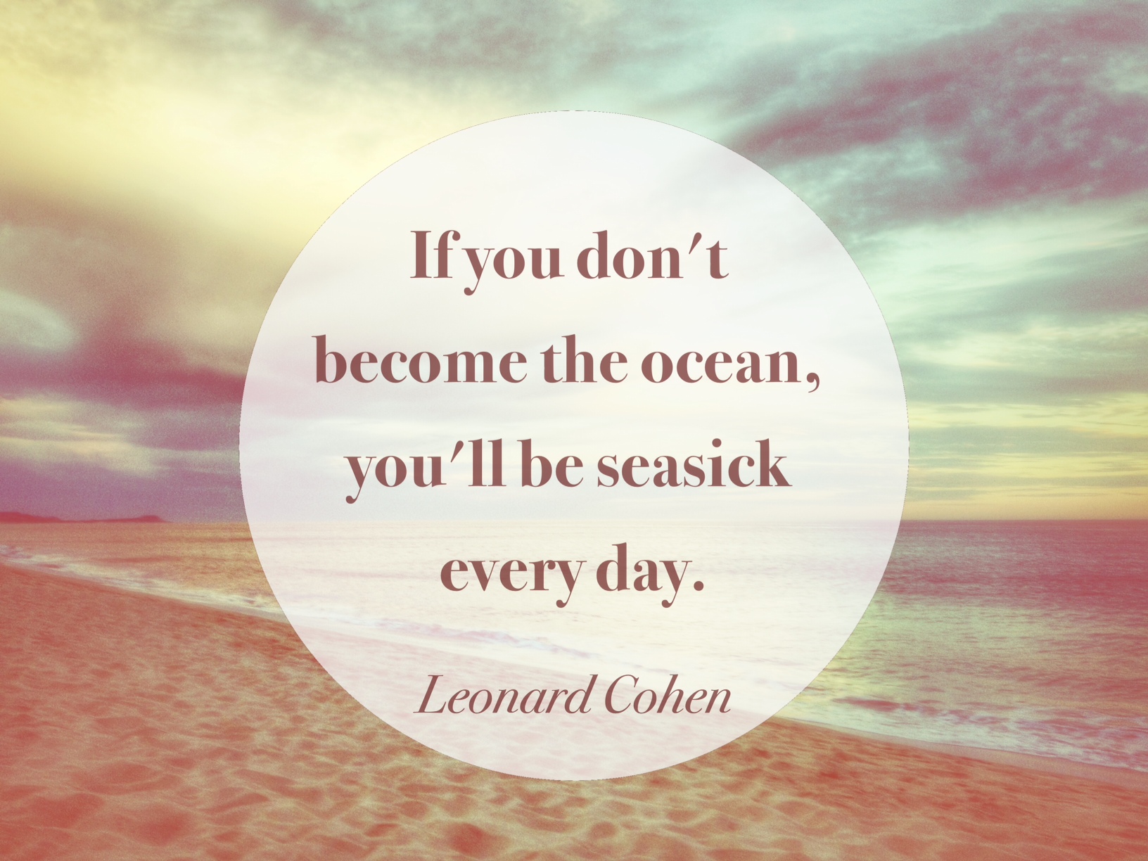If you don't become the ocean, you'll be seasick everyday. - Leonard Cohen quote